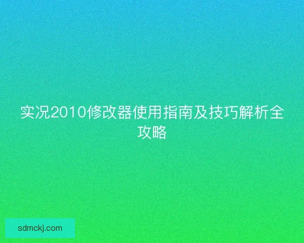 实况2010修改器使用指南及技巧解析全攻略