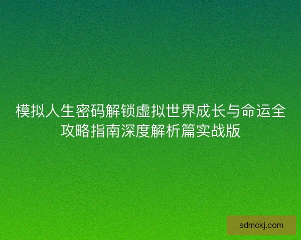 模拟人生密码解锁虚拟世界成长与命运全攻略指南深度解析篇实战版