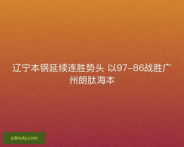 辽宁本钢延续连胜势头 以97-86战胜广州朗肽海本